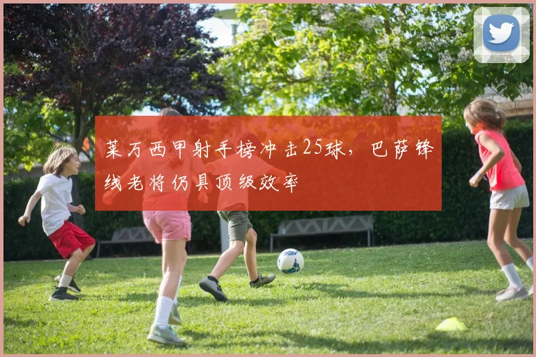 莱万西甲射手榜冲击25球,巴萨锋线老将仍具顶级效率