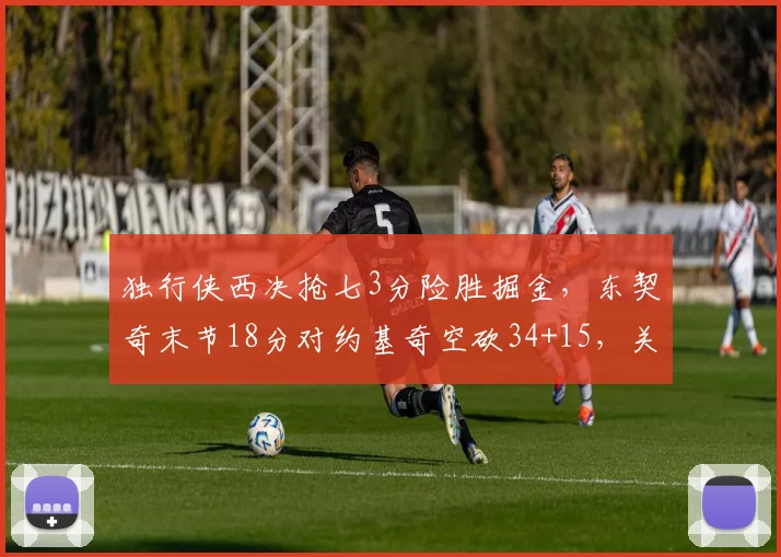 独行侠西决抢七3分险胜掘金，东契奇末节18分对约基奇空砍34+15，关键球处理定生死