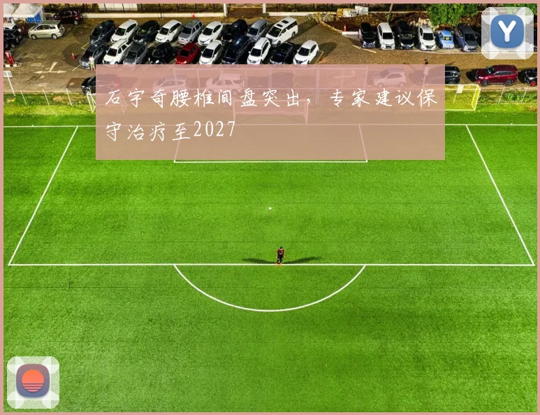 石宇奇腰椎间盘突出，专家建议保守治疗至2027